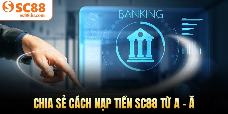 Chia sẻ cách nạp tiền Sc88 từ A - Ă