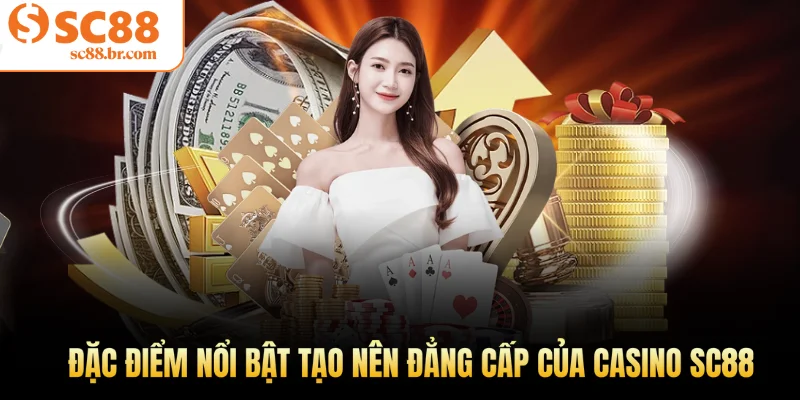 Đặc điểm nổi bật tạo nên đẳng cấp của Casino Sc88