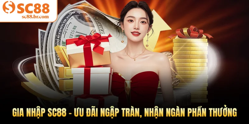 Gia nhập Sc88 - Ưu đãi ngập tràn, nhận ngàn phần thưởng