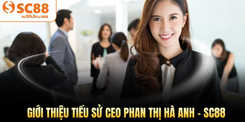 Giới thiệu tiểu sử CEO Phan Thị Hà Anh - Sc88