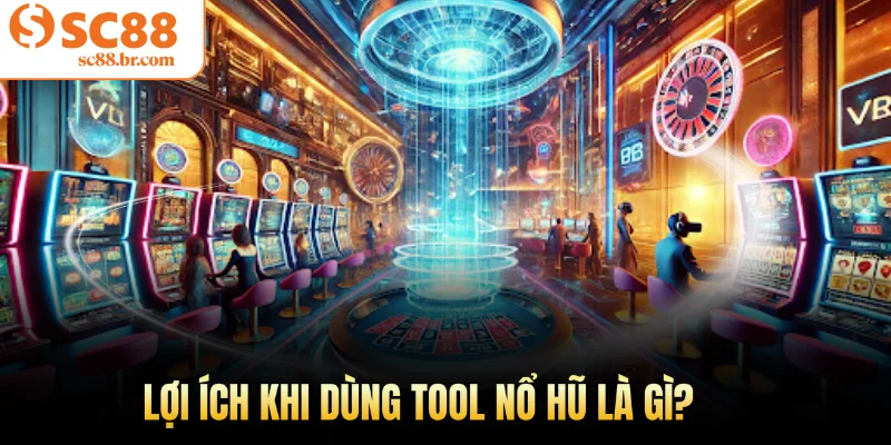 Lợi ích khi dùng tool nổ hũ là gì?